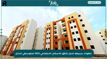 خطوات بسيطة لحجز شقق الإسكان الاجتماعي 2025 لمتوسطي الدخل